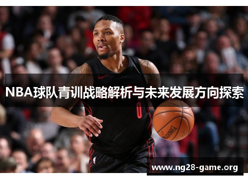 NBA球队青训战略解析与未来发展方向探索