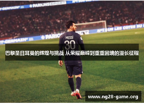 巴黎圣日耳曼的辉煌与挑战 从荣耀巅峰到重重困境的漫长征程