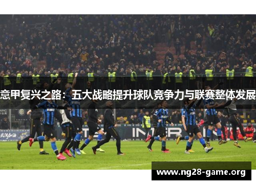 意甲复兴之路：五大战略提升球队竞争力与联赛整体发展