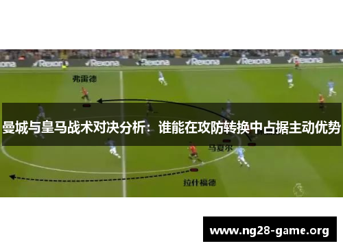 曼城与皇马战术对决分析：谁能在攻防转换中占据主动优势