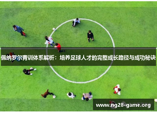 佩纳罗尔青训体系解析：培养足球人才的完整成长路径与成功秘诀