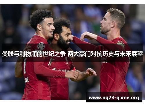 曼联与利物浦的世纪之争 两大豪门对抗历史与未来展望