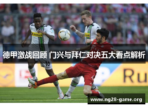 德甲激战回顾 门兴与拜仁对决五大看点解析