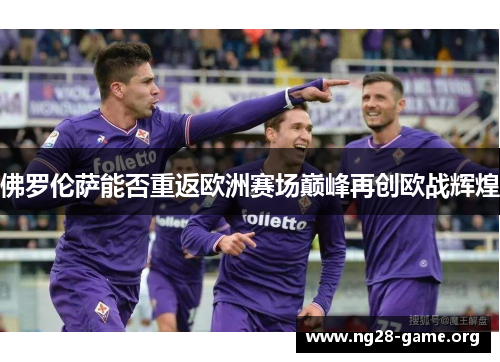 佛罗伦萨能否重返欧洲赛场巅峰再创欧战辉煌