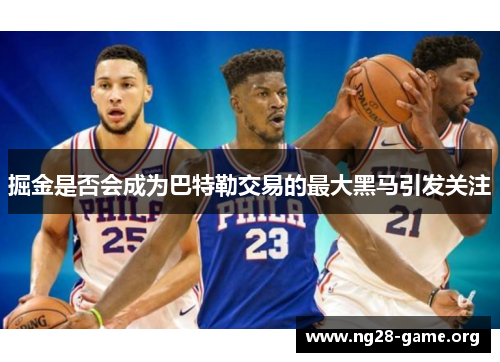 掘金是否会成为巴特勒交易的最大黑马引发关注