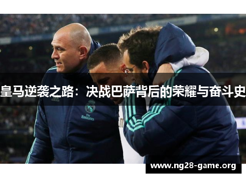 皇马逆袭之路：决战巴萨背后的荣耀与奋斗史