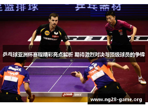 乒乓球亚洲杯赛程精彩亮点解析 期待激烈对决与顶级球员的争锋