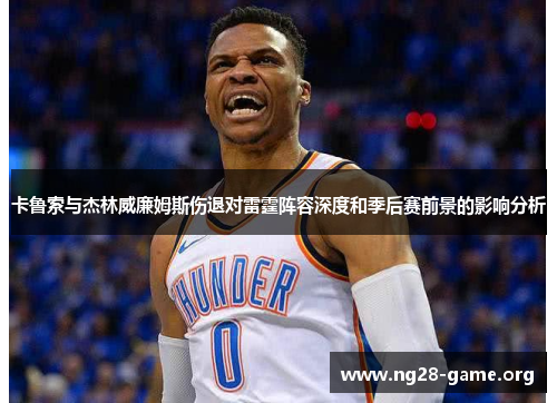 卡鲁索与杰林威廉姆斯伤退对雷霆阵容深度和季后赛前景的影响分析