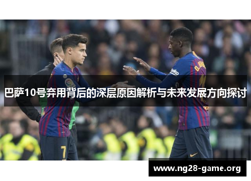 巴萨10号弃用背后的深层原因解析与未来发展方向探讨
