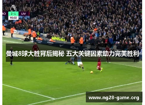 曼城8球大胜背后揭秘 五大关键因素助力完美胜利