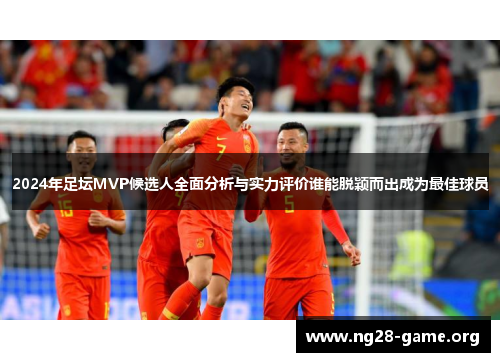 2024年足坛MVP候选人全面分析与实力评价谁能脱颖而出成为最佳球员