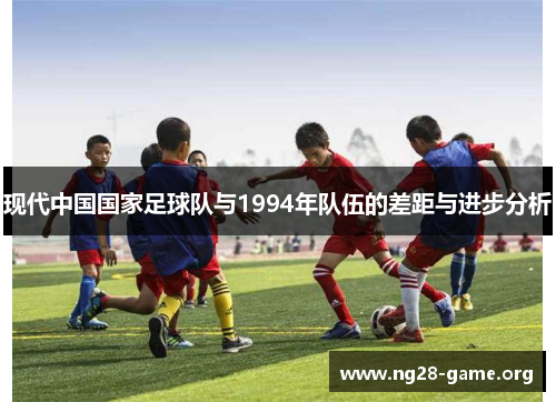 现代中国国家足球队与1994年队伍的差距与进步分析