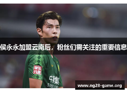 侯永永加盟云南后，粉丝们需关注的重要信息