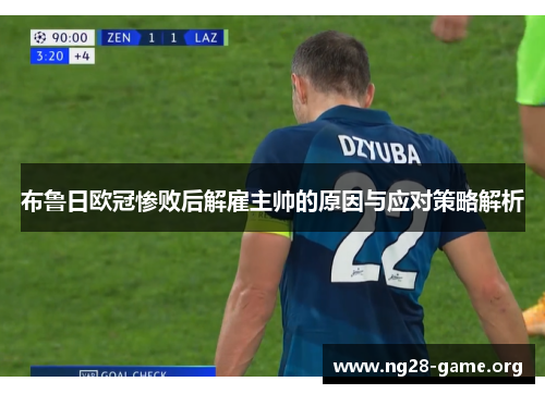 布鲁日欧冠惨败后解雇主帅的原因与应对策略解析