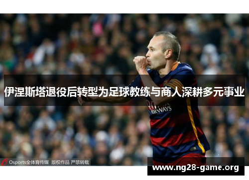 伊涅斯塔退役后转型为足球教练与商人深耕多元事业