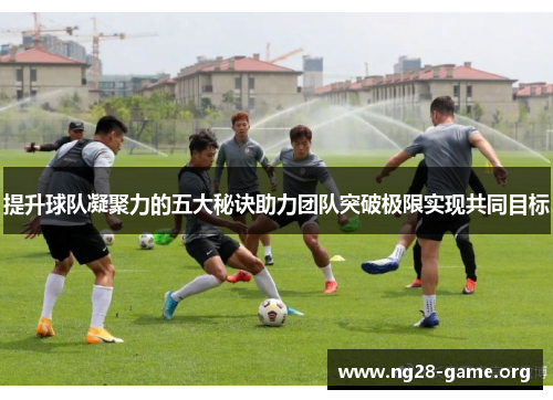 提升球队凝聚力的五大秘诀助力团队突破极限实现共同目标
