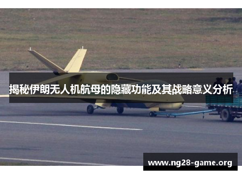揭秘伊朗无人机航母的隐藏功能及其战略意义分析