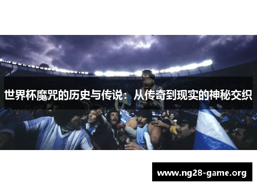 世界杯魔咒的历史与传说：从传奇到现实的神秘交织