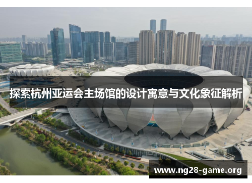 探索杭州亚运会主场馆的设计寓意与文化象征解析