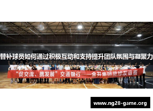 替补球员如何通过积极互动和支持提升团队氛围与凝聚力