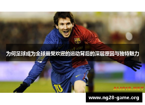 为何足球成为全球最受欢迎的运动背后的深层原因与独特魅力