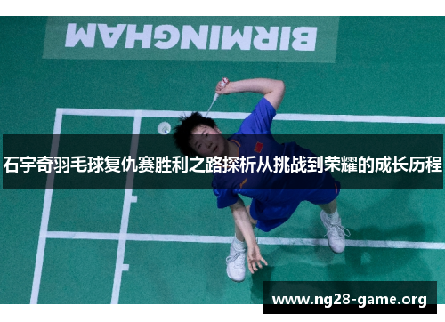 石宇奇羽毛球复仇赛胜利之路探析从挑战到荣耀的成长历程