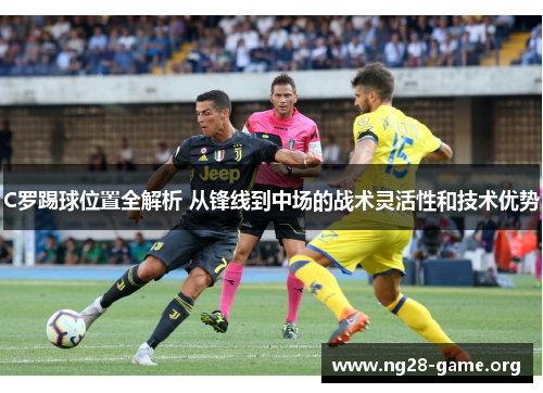 C罗踢球位置全解析 从锋线到中场的战术灵活性和技术优势