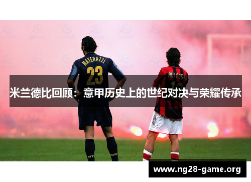 米兰德比回顾：意甲历史上的世纪对决与荣耀传承