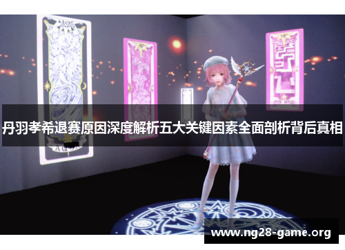 丹羽孝希退赛原因深度解析五大关键因素全面剖析背后真相