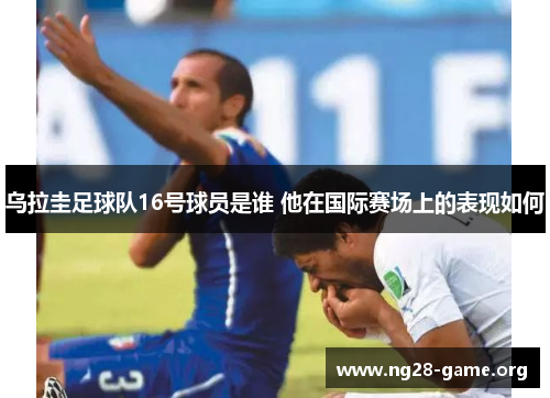 乌拉圭足球队16号球员是谁 他在国际赛场上的表现如何