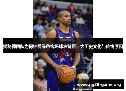揭秘德国队为何钟爱绿色客场球衣背后十大历史文化与传统原因