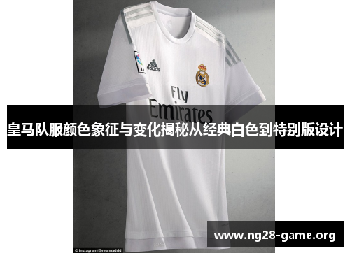 皇马队服颜色象征与变化揭秘从经典白色到特别版设计