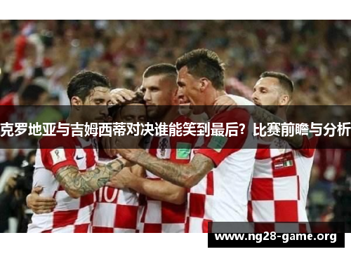 克罗地亚与吉姆西蒂对决谁能笑到最后？比赛前瞻与分析