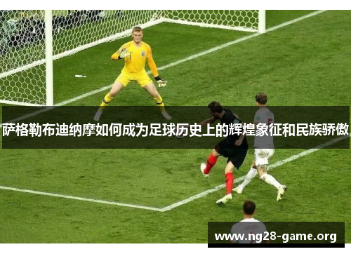 萨格勒布迪纳摩如何成为足球历史上的辉煌象征和民族骄傲