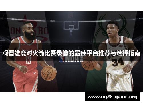 观看雄鹿对火箭比赛录像的最佳平台推荐与选择指南