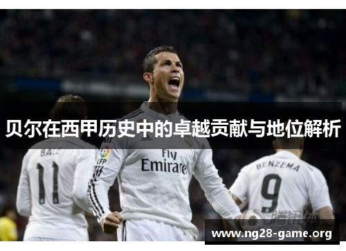 贝尔在西甲历史中的卓越贡献与地位解析