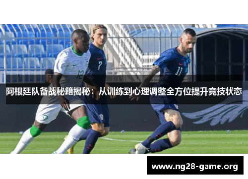 阿根廷队备战秘籍揭秘：从训练到心理调整全方位提升竞技状态