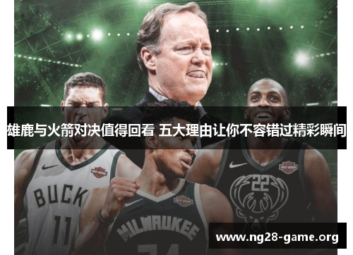 雄鹿与火箭对决值得回看 五大理由让你不容错过精彩瞬间