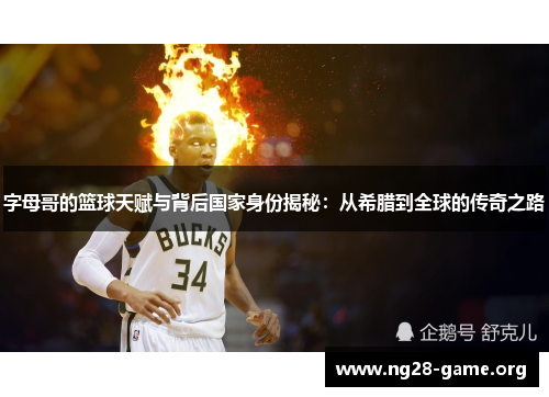 字母哥的篮球天赋与背后国家身份揭秘：从希腊到全球的传奇之路