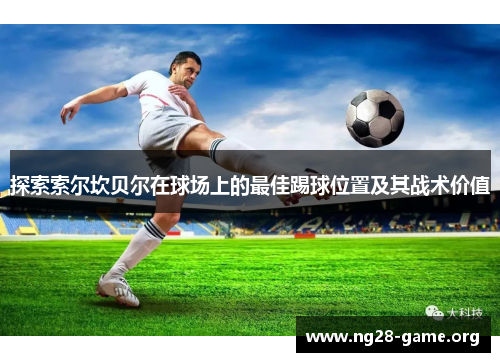 探索索尔坎贝尔在球场上的最佳踢球位置及其战术价值