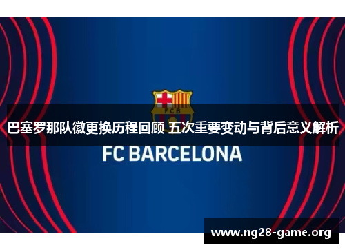 巴塞罗那队徽更换历程回顾 五次重要变动与背后意义解析