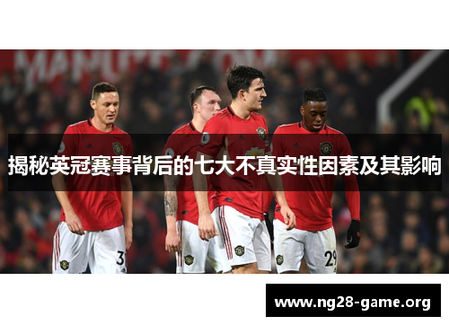 揭秘英冠赛事背后的七大不真实性因素及其影响 揭秘英冠赛事背后的七大不真实性因素及其影响