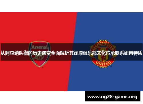 从阿森纳队徽的历史演变全面解析其深厚俱乐部文化传承联系纽带特质