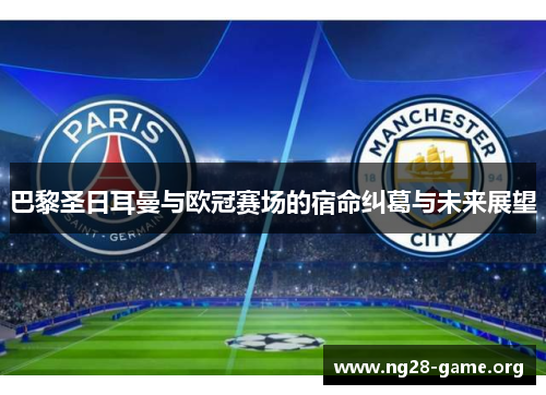 巴黎圣日耳曼与欧冠赛场的宿命纠葛与未来展望