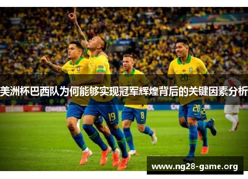 美洲杯巴西队为何能够实现冠军辉煌背后的关键因素分析 美洲杯巴西队为何能够实现冠军辉煌背后的关键因素分析