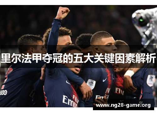 里尔法甲夺冠的五大关键因素解析 里尔法甲夺冠的五大关键因素解析