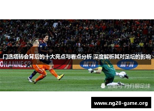 门迭塔转会背后的十大亮点与看点分析 深度解析其对足坛的影响