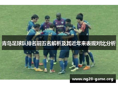 青岛足球队排名前五名解析及其近年来表现对比分析