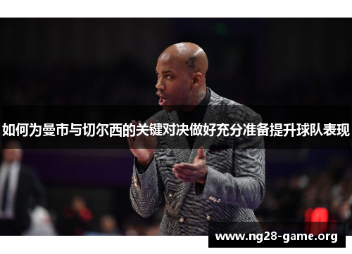 如何为曼市与切尔西的关键对决做好充分准备提升球队表现