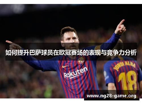 如何提升巴萨球员在欧冠赛场的表现与竞争力分析